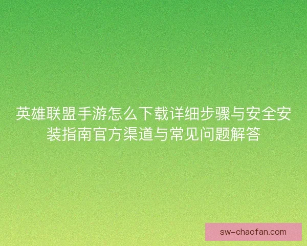 英雄联盟手游怎么下载详细步骤与安全安装指南官方渠道与常见问题解答