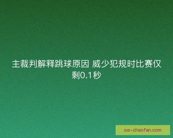 主裁判解释跳球原因 威少犯规时比赛仅剩0.1秒