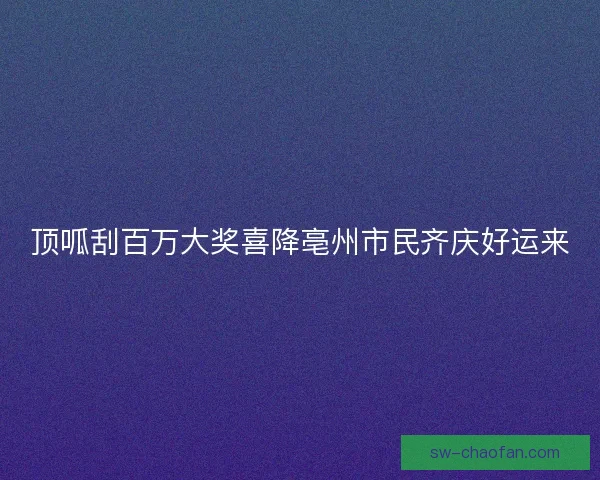 顶呱刮百万大奖喜降亳州市民齐庆好运来